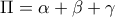 \displaystyle{\Pi = \alpha + \beta + \gamma}