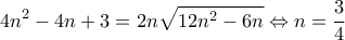 \displaystyle 4{n^2} - 4n + 3 = 2n\sqrt {12{n^2} - 6n}  \Leftrightarrow n = \frac{3}{4}