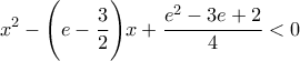 \displaystyle{
x^2 - \Biggl(e - \dfrac{3}{2} \Biggr) x + \dfrac{e^2 - 3e + 2}{4} < 0
} \displaystyle{
x^2 - \Biggl(e - \dfrac{3}{2} \Biggr) x + \dfrac{e^2 - 3e + 2}{4} < 0
}