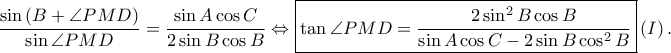 \displaystyle \frac{\sin \left ( B+\angle PMD \right )}{\sin \angle PMD}=\frac{\sin A\cos C}{2\sin B\cos B}\Leftrightarrow \boxed{\tan \angle PMD=\frac{2\sin ^{2}B\cos B}{\sin A\cos C-2\sin B\cos ^{2}B}}\left ( I \right ).