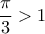 \dfrac{\pi}{3}>1