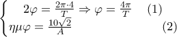 \displaystyle{\left\{ \begin{matrix} 
   2\varphi =\frac{2\pi \cdot 4}{T}\Rightarrow \varphi =\frac{4\pi }{T}~~~\left( 1 \right)  \\ 
   \eta \mu \varphi =\frac{10\sqrt{2}}{A}~~~~~~~~~~~~~~~~~~~~~\left( 2 \right)  \\ 
\end{matrix} \right.