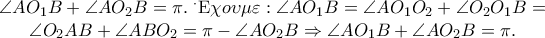 \begin{array}{*{20}c}
{\angle AO_1 B + \angle AO_2 B = \pi .\;{}^ \cdot {\rm E}\chi o\upsilon \mu \varepsilon :\angle AO_1 B = \angle AO_1 O_2 + \angle O_2 O_1 B = } \\
{\angle O_2 AB + \angle ABO_2 = \pi - \angle AO_2 B \Rightarrow \angle AO_1 B + \angle AO_2 B = \pi .} \\
\end{array} \begin{array}{*{20}c}
{\angle AO_1 B + \angle AO_2 B = \pi .\;{}^ \cdot {\rm E}\chi o\upsilon \mu \varepsilon :\angle AO_1 B = \angle AO_1 O_2 + \angle O_2 O_1 B = } \\
{\angle O_2 AB + \angle ABO_2 = \pi - \angle AO_2 B \Rightarrow \angle AO_1 B + \angle AO_2 B = \pi .} \\
\end{array}