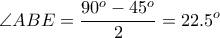 \displaystyle{ \angle ABE = \frac{90^o - 45^o}{2} = 22.5^o}