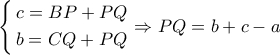 \left\{ \begin{gathered} 
  c = BP + PQ \hfill \\ 
  b = CQ + PQ \hfill \\  
\end{gathered}  \right. \Rightarrow PQ = b + c - a