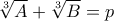 \sqrt[3]{A} + \sqrt[3]{B} = p