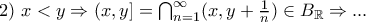 2) \ x<y \Rightarrow (x,y] = \bigcap_{n=1}^{\infty} (x,y+\frac{1}{n}) \in B_{\mathbb{R}} \Rightarrow ... 