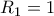 R_1=1