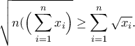 \displaystyle{\sqrt{n(\Big(\sum_{i=1}^{n}x_i\Big)}\geq \sum_{i=1}^{n}\sqrt{x_i}.}