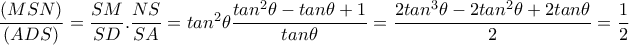 \dfrac{(MSN)}{(ADS)}= \dfrac{SM}{SD} . \dfrac{NS}{SA}= tan^2 \theta \dfrac{tan^2 \theta -tan \theta +1}{tan \theta } = \dfrac{2tan^3 \theta -2tan^2 \theta +2tan \theta }{2}= \dfrac{1}{2} \dfrac{(MSN)}{(ADS)}= \dfrac{SM}{SD} . \dfrac{NS}{SA}= tan^2 \theta \dfrac{tan^2 \theta -tan \theta +1}{tan \theta } = \dfrac{2tan^3 \theta -2tan^2 \theta +2tan \theta }{2}= \dfrac{1}{2}