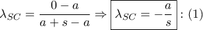 {\lambda _{SC}} = \dfrac{{0 - a}}{{a + s - a}} \Rightarrow \boxed{{\lambda _{SC}} =  - \dfrac{a}{s}}:\left( 1 \right)
