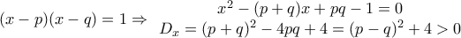 \displaystyle{ 
(x - p)(x - q) = 1 \Rightarrow \begin{array}{*{20}c} 
   {x^2  - (p + q)x + pq - 1 = 0}  \\ 
   {D_x  = (p + q)^2  - 4pq + 4 = (p - q)^2  + 4 > 0}  \\ 
\end{array} 
}