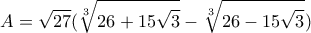 \displaystyle A=\sqrt{27}(\sqrt[3]{26+15\sqrt{3}}-\sqrt[3]{26-15\sqrt{3}})