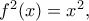 f^{2}(x) = x^{2},
