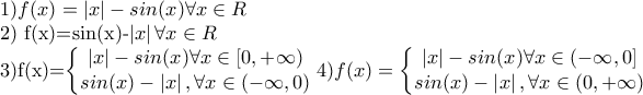 1) f(x)=\left | x \right |-sin(x) \forall x \in R 
 
2) f(x)=sin(x)-\left | x \right | \forall x \in R 
 
3)f(x)=\left\{\begin{matrix} 
\left | x \right |-sin(x) \forall x \in [0,+\infty ) \\ 
sin(x)-\left | x \right |, \forall x\in(-\infty,0) \end{matrix}\right. 
4)f(x)=\left\{\begin{matrix} 
\left | x \right |-sin(x) \forall x \in (-\infty,0 ] \\ 
sin(x)-\left | x \right |, \forall x\in(0,+\infty) \end{matrix}\right