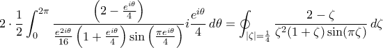 \displaystyle{2\cdot\frac{1}{2}\int_{0}^{2\pi}\frac{\left(2-\frac{e^{i\theta}}{4}\right)}{\frac{e^{2i\theta}}{16}\left(1+\frac{e^{i\theta}}{4}\right)\sin\left(\frac{\pi e^{i\theta}}{4}\right)}i\frac{e^{i\theta}}{4}\,d\theta=\oint_{|\zeta|=\frac{1}{4}}\frac{2-\zeta}{\zeta^{2}(1+\zeta)\sin(\pi\zeta)}\,d\zeta}