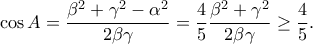 \cos A=\dfrac{\beta ^2+\gamma ^2-\alpha ^2}{2\beta \gamma }=\dfrac{4}{5}\dfrac{\beta ^2+\gamma ^2}{2\beta \gamma }\geq \dfrac{4}{5}.