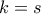 k=s