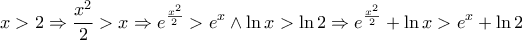 \displaystyle{ 
x > 2 \Rightarrow \frac{{x^2 }}{2} > x \Rightarrow e^{\frac{{x^2 }}{2}}  > e^x  \wedge \ln x > \ln 2 \Rightarrow e^{\frac{{x^2 }}{2}}  + \ln x > e^x  + \ln 2 
}