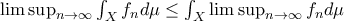 \limsup_{n \rightarrow \infty} \int_{X} f_n d\mu \leq \int_{X} \limsup_{n \rightarrow \infty} f_n d\mu