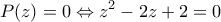 \displaystyle{P(z)=0\Leftrightarrow z^{2}-2z+2=0} \displaystyle{P(z)=0\Leftrightarrow z^{2}-2z+2=0}