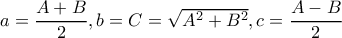a=\dfrac{A+B}{2},b=C=\sqrt{A^2+B^2},c=\dfrac{A-B}{2}