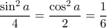 \displaystyle{\frac{\sin ^2a}{4}=\frac{\cos ^2 a}{2}=\frac{1}{6}}