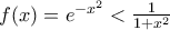 f(x)= e^{-x^2} < \frac {1}{ 1+x^2}