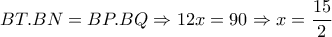 BT.BN=BP.BQ\Rightarrow 12x=90 \Rightarrow x= \dfrac{15}{2} BT.BN=BP.BQ\Rightarrow 12x=90 \Rightarrow x= \dfrac{15}{2}