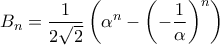 \displaystyle{ B_n = \frac{1}{2\sqrt{2}}\left( \alpha^n - \left(-\frac{1}{\alpha}\right)^n\right)} \displaystyle{ B_n = \frac{1}{2\sqrt{2}}\left( \alpha^n - \left(-\frac{1}{\alpha}\right)^n\right)}