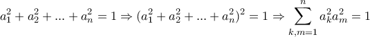 \displaystyle{a_1^2+a_2^2+...+a_n^2=1\Rightarrow (a_1^2+a_2^2+...+a_n^2)^2=1\Rightarrow \sum_{k,m=1}^{n}{a_k^2a_m^2}=1}