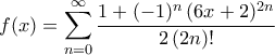 f(x)=\displaystyle\mathop{\sum}\limits_{n=0}^{\infty}{\frac{1+(-1)^n\,({6x+2})^{2n}}{2\,(2n)!}}