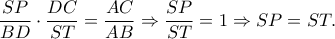 \displaystyle{\frac{{SP}}{{BD}} \cdot \frac{{DC}}{{ST}} = \frac{{AC}}{{AB}} \Rightarrow \frac{{SP}}{{ST}} = 1 \Rightarrow SP = ST.}