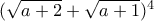 (\sqrt{a+2}+\sqrt{a+1})^4