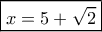 \boxed{x=5+\sqrt 2} \boxed{x=5+\sqrt 2}