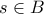 s \in B