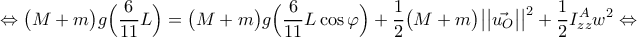 \displaystyle{\Leftrightarrow \big( M + m \big) g \Big( \frac{6}{11} L \Big) = \big( M + m \big) g \Big( \frac{6}{11} L \cos{\varphi} \Big) + \frac{1}{2} \big( M + m \big) \big| \big| \vec{u_{O}} \big| \big|^{2} + \frac{1}{2} I_{zz}^{A} w^{2} \Leftrightarrow}