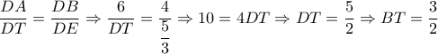 \dfrac{{DA}}{{DT}} = \dfrac{{DB}}{{DE}} \Rightarrow \dfrac{6}{{DT}} = \dfrac{4}{{\dfrac{5}{3}}} \Rightarrow 10 = 4DT \Rightarrow DT = \dfrac{5}{2} \Rightarrow BT = \dfrac{3}{2}