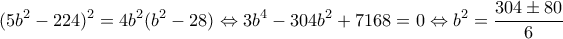 \displaystyle {(5{b^2} - 224)^2} = 4{b^2}({b^{2}} - 28) \Leftrightarrow 3{b^4} - 304{b^2} + 7168 = 0 \Leftrightarrow {b^2} = \frac{{304 \pm 80}}{6} \displaystyle {(5{b^2} - 224)^2} = 4{b^2}({b^{2}} - 28) \Leftrightarrow 3{b^4} - 304{b^2} + 7168 = 0 \Leftrightarrow {b^2} = \frac{{304 \pm 80}}{6}