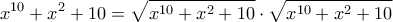 \displaystyle{{x^{10}} + {x^2} + 10 = \sqrt {{x^{10}} + {x^2} + 10}  \cdot \sqrt {{x^{10}} + {x^2} + 10} }