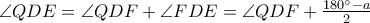 \angle QDE=\angle QDF+\angle FDE= \angle QDF+ \frac{180^{\circ} -a}{2}