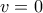 v = 0