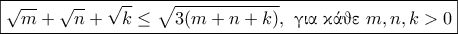 \displaystyle{\boxed{\sqrt{m}+\sqrt{n}+\sqrt{k}\leq \sqrt{3(m+n+k)},~\text{\gr &gamma;&iota;&alpha; &kappa;ά&theta;&epsilon;}~m,n,k>0}}