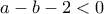 a - b - 2<0