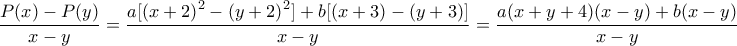 \displaystyle \frac{{P(x) - P(y)}}{{x - y}} = \frac{{a[{{(x + 2)}^2} - {{(y + 2)}^2}] + b[(x + 3) - (y + 3)]}}{{x - y}} = \frac{{a(x + y + 4)(x - y) + b(x - y)}}{{x - y}}
