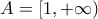 A = \left[ {1, + \infty } \right)