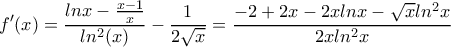 \displaystyle{f'(x)=\frac{lnx-\frac{x-1}{x}}{ln^2(x)}-\frac{1}{2\sqrt{x}}=
\frac{-2+2x-2xlnx-\sqrt{x}ln^2x}{2xln^2x}} \displaystyle{f'(x)=\frac{lnx-\frac{x-1}{x}}{ln^2(x)}-\frac{1}{2\sqrt{x}}=
\frac{-2+2x-2xlnx-\sqrt{x}ln^2x}{2xln^2x}}