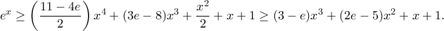e^x\geq \left(\dfrac{11-4e}{2}\right)x^4+(3e-8)x^3+\dfrac{x^2}{2}+x+1\geq (3-e)x^3+(2e-5)x^2+x+1. e^x\geq \left(\dfrac{11-4e}{2}\right)x^4+(3e-8)x^3+\dfrac{x^2}{2}+x+1\geq (3-e)x^3+(2e-5)x^2+x+1.