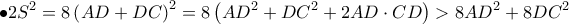 \displaystyle \bullet 2S^{2}=8\left(AD+DC \right)^{2}=8\left(AD^{2}+DC^{2}+2AD\cdot CD \right)>8AD^{2}+8DC^{2}