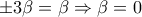 \pm 3 \beta=\beta \Rightarrow \beta =0